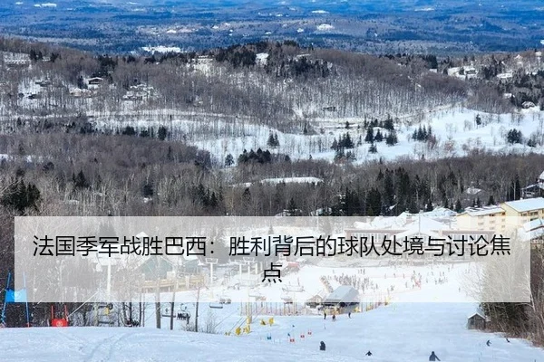法国季军战胜巴西：胜利背后的球队处境与讨论焦点 | leyu