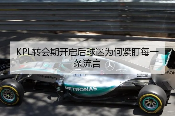 KPL转会期开启后球迷为何紧盯每一条流言